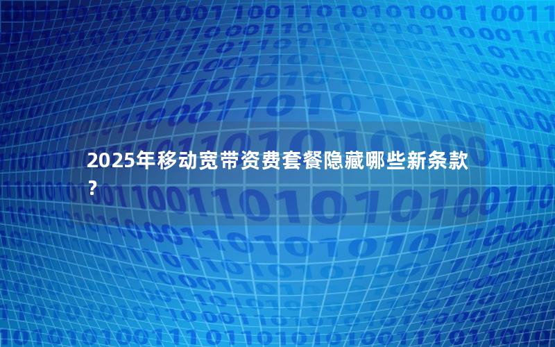 2025年移动宽带资费套餐隐藏哪些新条款？