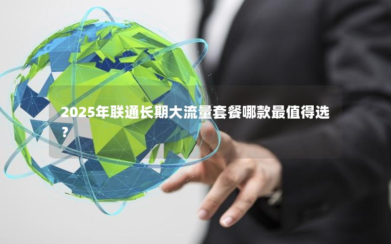 2025年联通长期大流量套餐哪款最值得选？