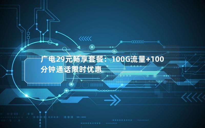 广电29元畅享套餐：100G流量+100分钟通话限时优惠