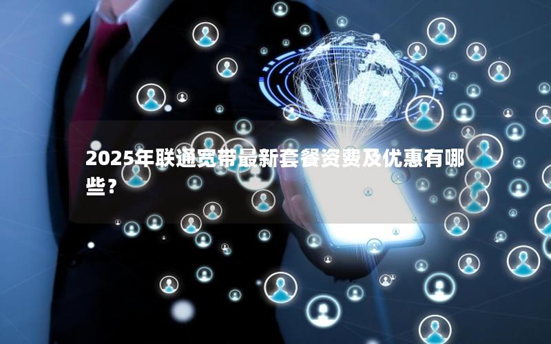 2025年联通宽带最新套餐资费及优惠有哪些？