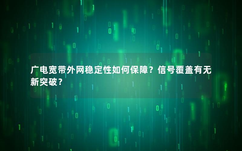 广电宽带外网稳定性如何保障？信号覆盖有无新突破？