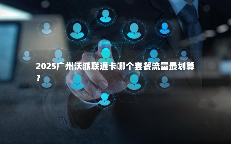2025广州沃派联通卡哪个套餐流量最划算？