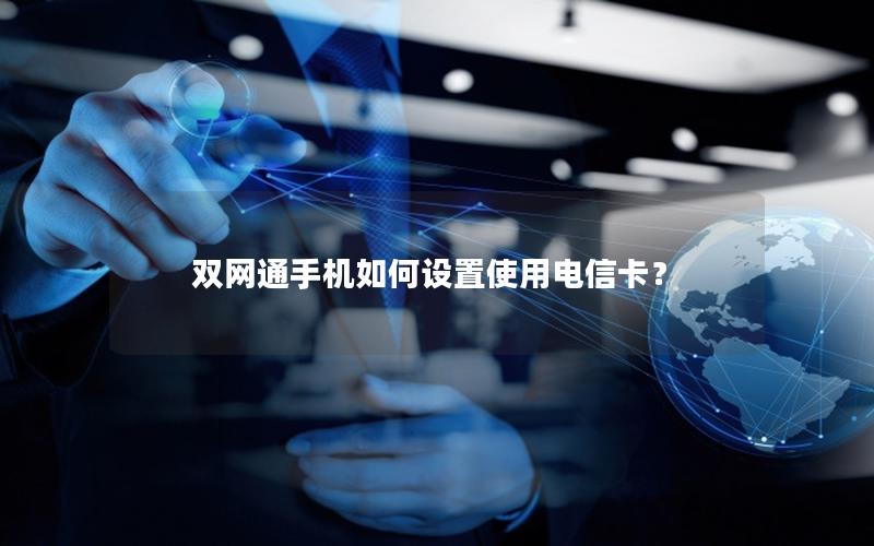 双网通手机如何设置使用电信卡？