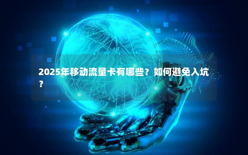 2025年移动流量卡有哪些？如何避免入坑？