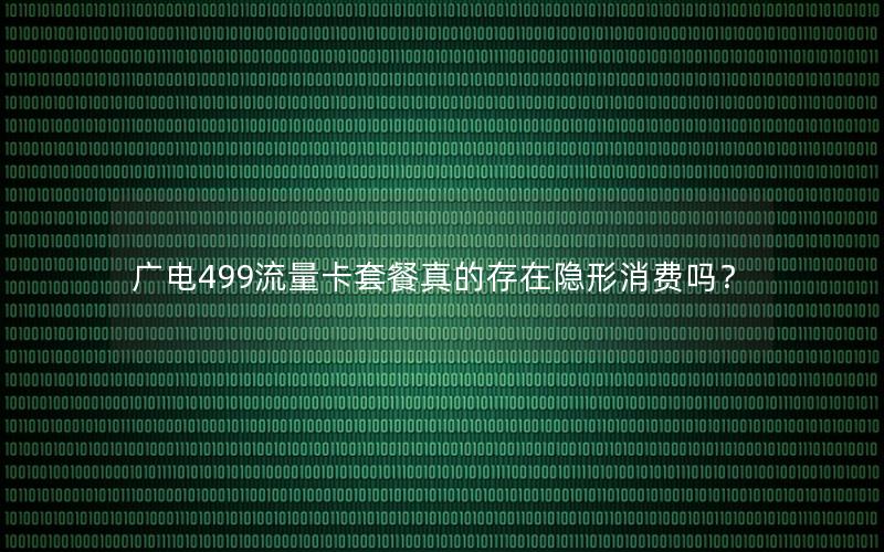 广电499流量卡套餐真的存在隐形消费吗？