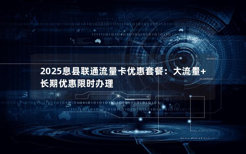 2025息县联通流量卡优惠套餐：大流量+长期优惠限时办理