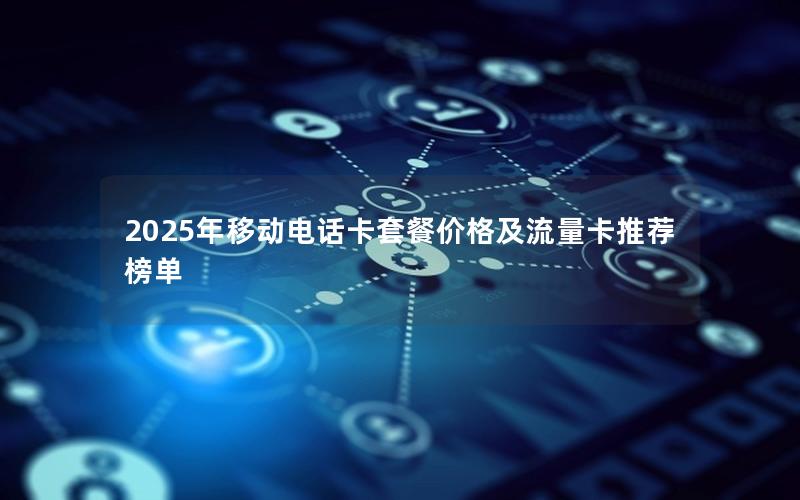 2025年移动电话卡套餐价格及流量卡推荐榜单