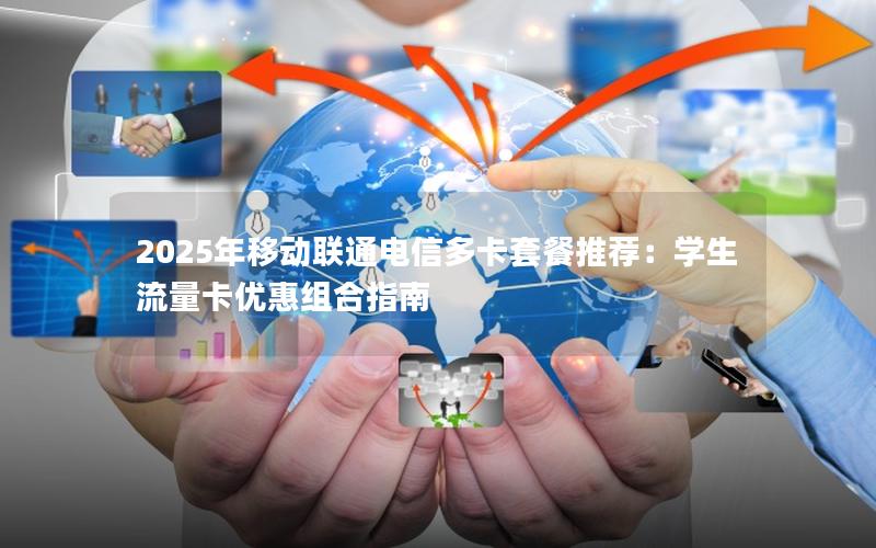 2025年移动联通电信多卡套餐推荐：学生流量卡优惠组合指南
