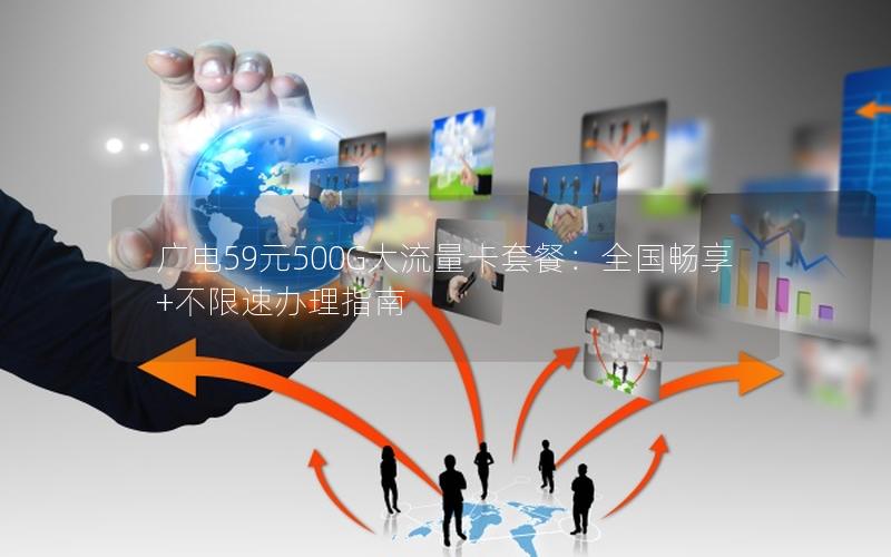 广电59元500G大流量卡套餐：全国畅享+不限速办理指南