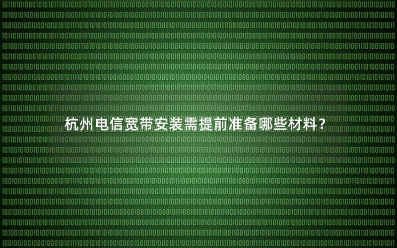 杭州电信宽带安装需提前准备哪些材料？