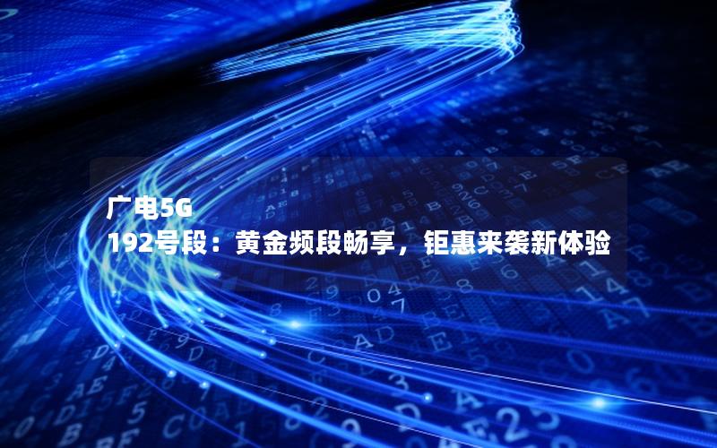 广电5G 192号段：黄金频段畅享，钜惠来袭新体验