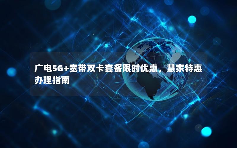 广电5G+宽带双卡套餐限时优惠，慧家特惠办理指南