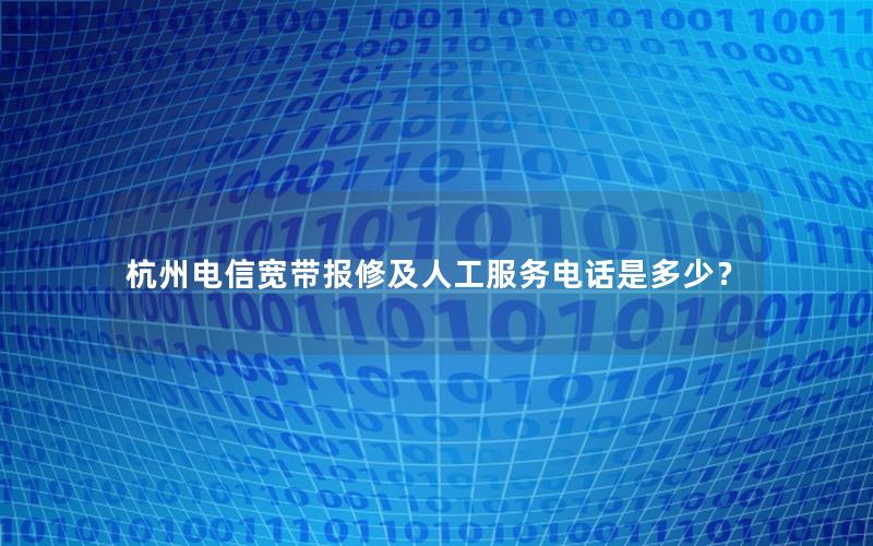 杭州电信宽带报修及人工服务电话是多少？