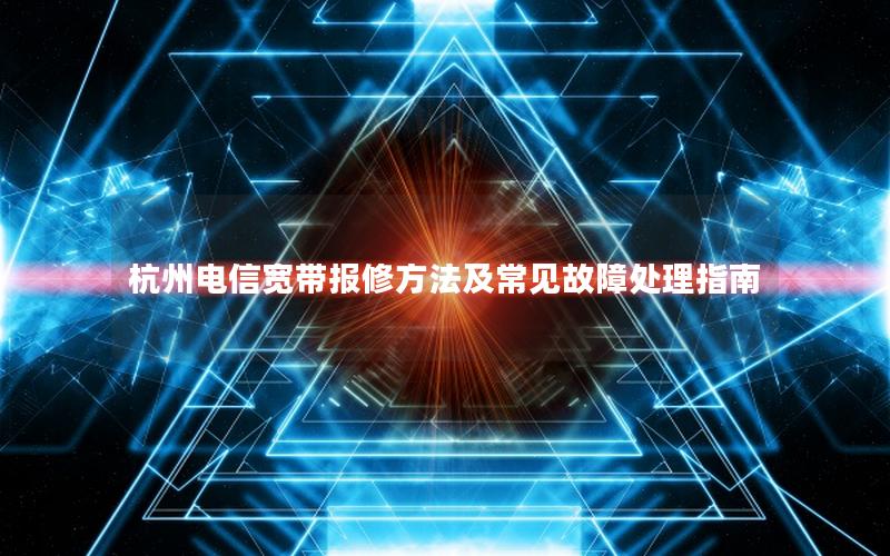 杭州电信宽带报修方法及常见故障处理指南