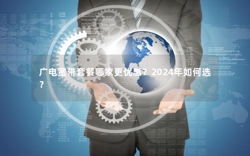 广电宽带套餐哪家更优惠？2024年如何选？