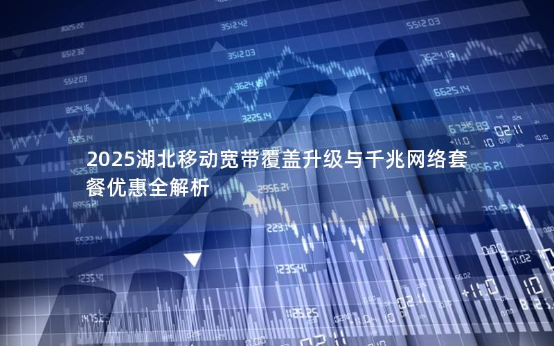 2025湖北移动宽带覆盖升级与千兆网络套餐优惠全解析