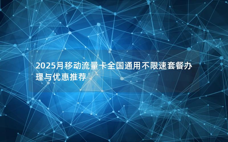 2025月移动流量卡全国通用不限速套餐办理与优惠推荐
