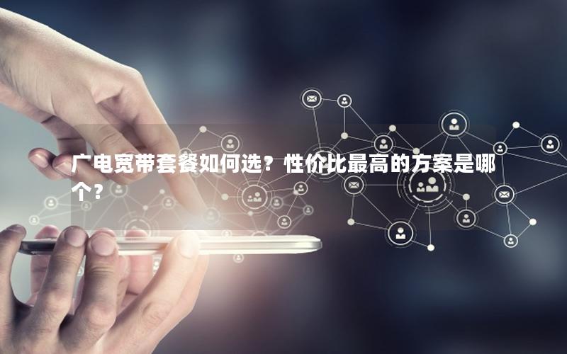 广电宽带套餐如何选？性价比最高的方案是哪个？