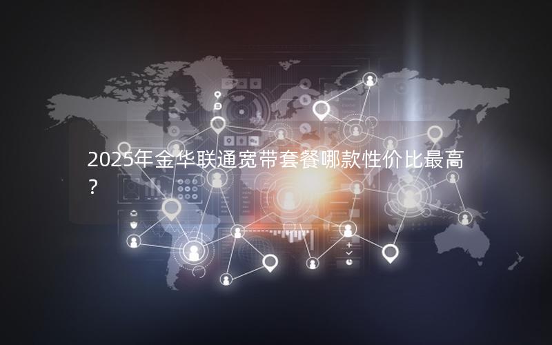 2025年金华联通宽带套餐哪款性价比最高？