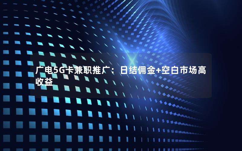 广电5G卡兼职推广：日结佣金+空白市场高收益