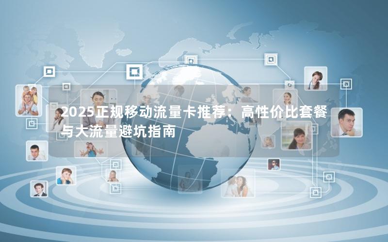 2025正规移动流量卡推荐：高性价比套餐与大流量避坑指南