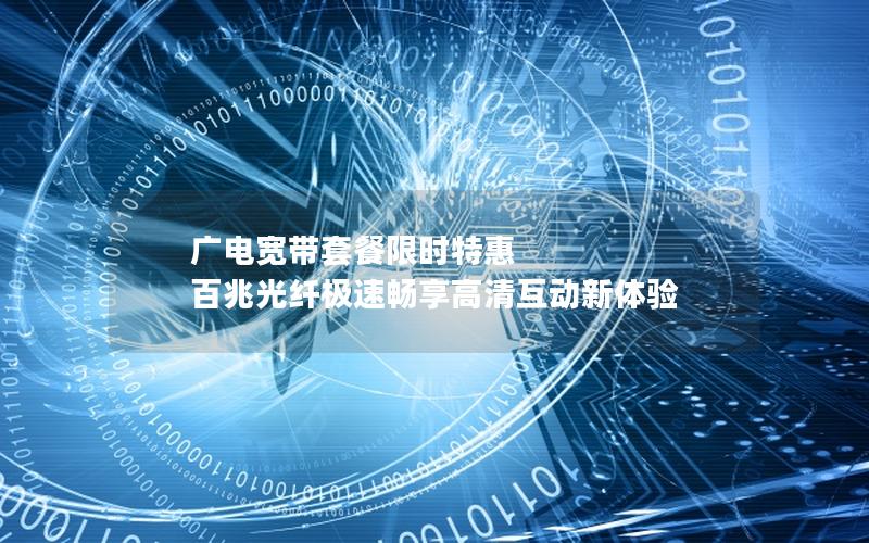 广电宽带套餐限时特惠 百兆光纤极速畅享高清互动新体验