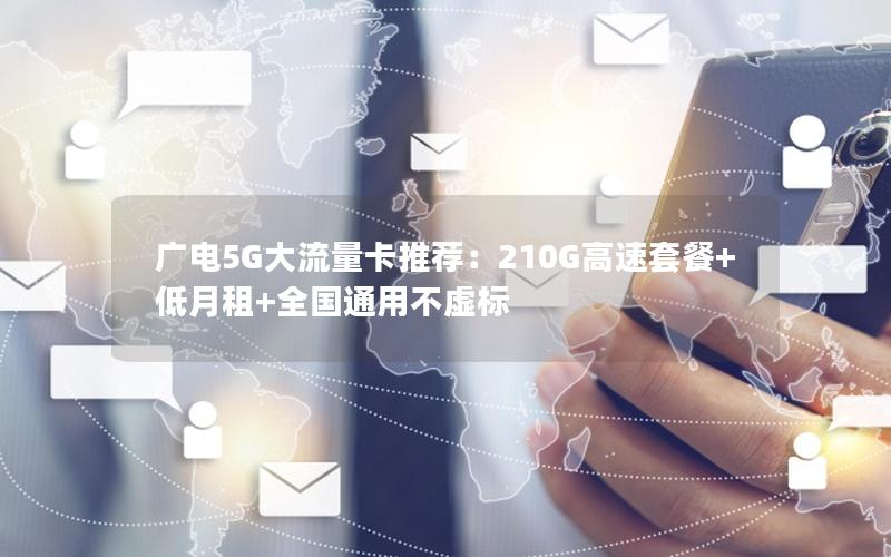 广电5G大流量卡推荐：210G高速套餐+低月租+全国通用不虚标