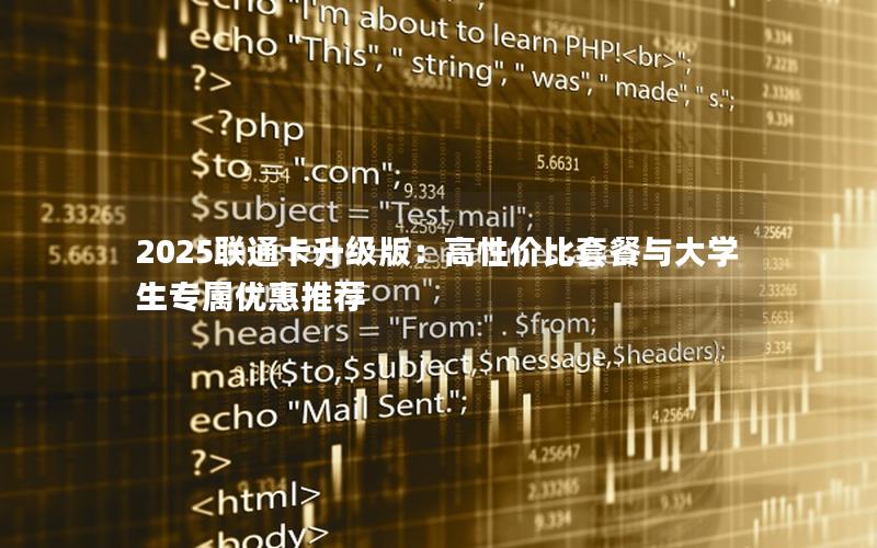 2025联通卡升级版：高性价比套餐与大学生专属优惠推荐