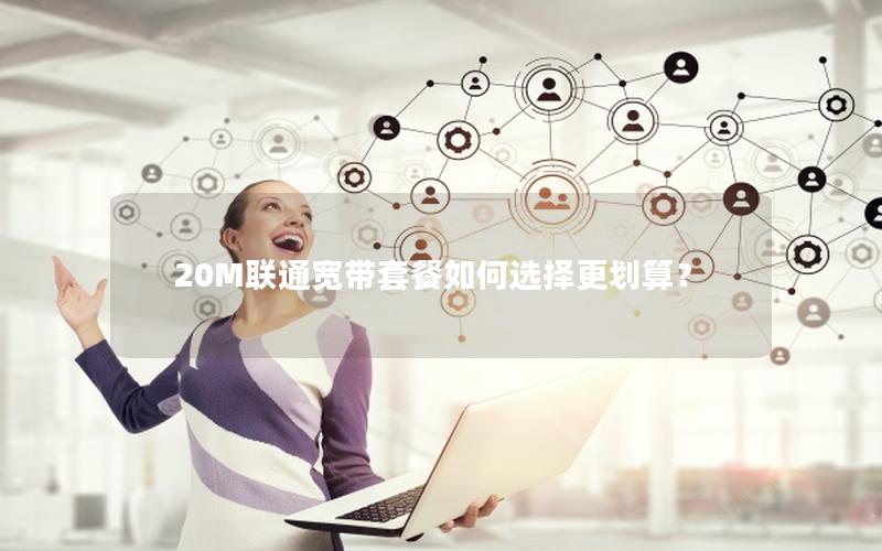 20M联通宽带套餐如何选择更划算？