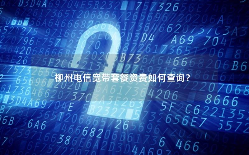 柳州电信宽带套餐资费如何查询？