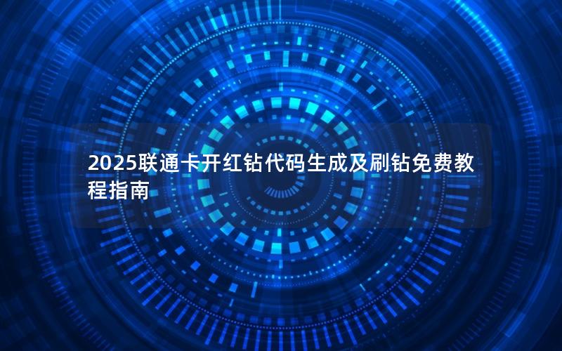 2025联通卡开红钻代码生成及刷钻免费教程指南