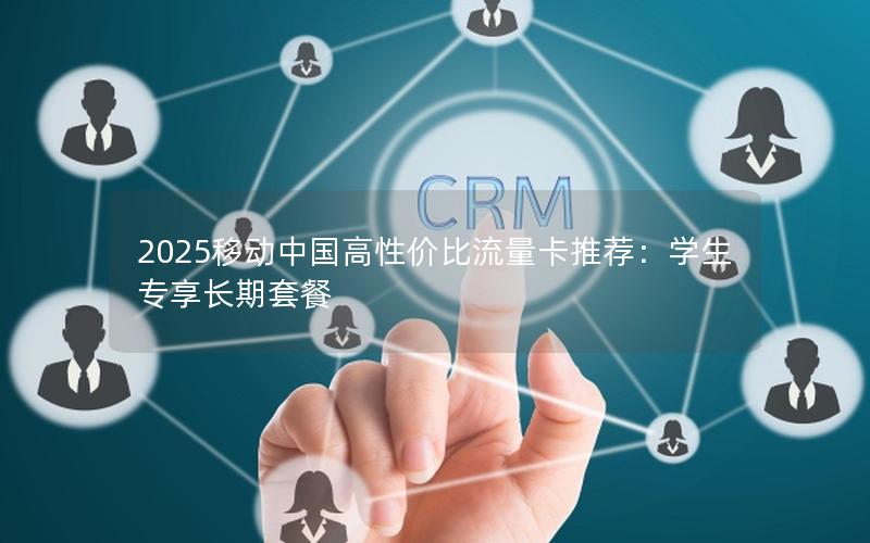 2025移动中国高性价比流量卡推荐：学生专享长期套餐