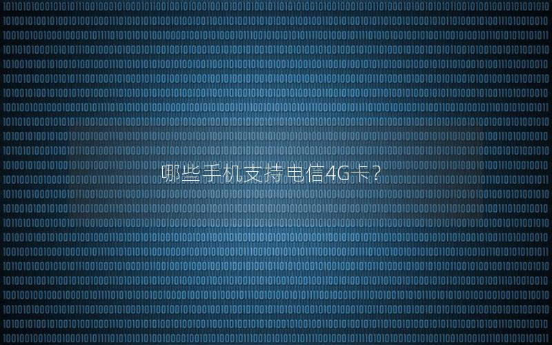 哪些手机支持电信4G卡？