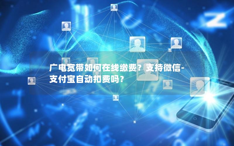 广电宽带如何在线缴费？支持微信-支付宝自动扣费吗？