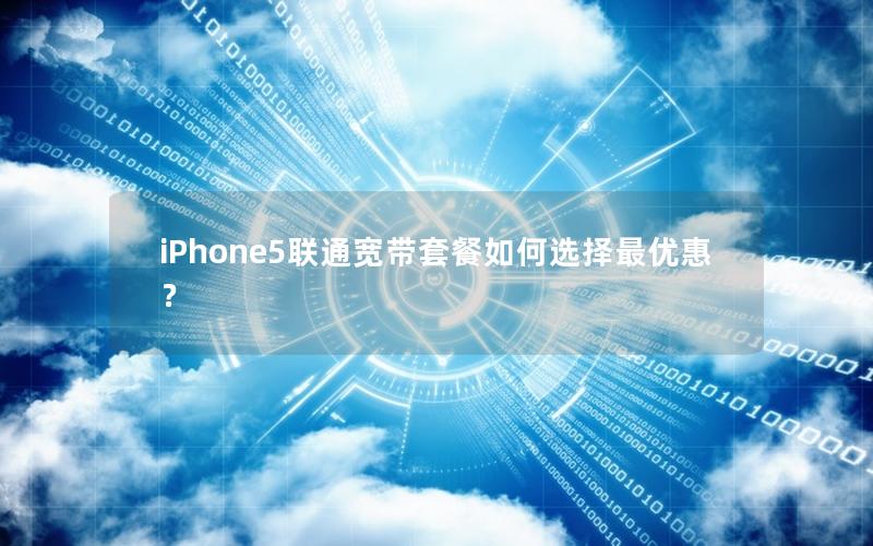 iPhone5联通宽带套餐如何选择最优惠？