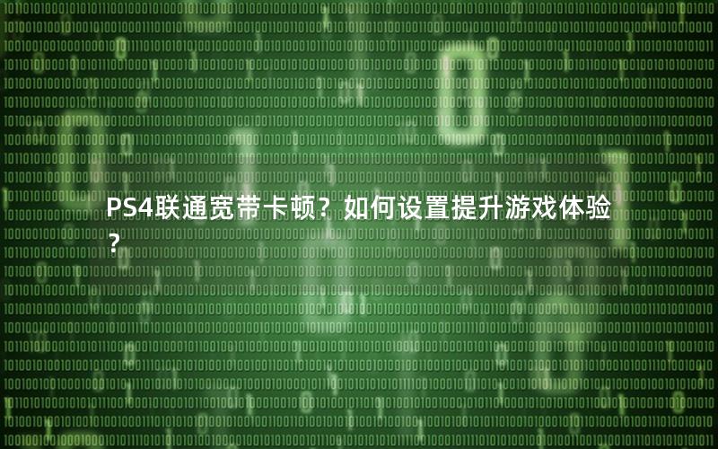 PS4联通宽带卡顿？如何设置提升游戏体验？