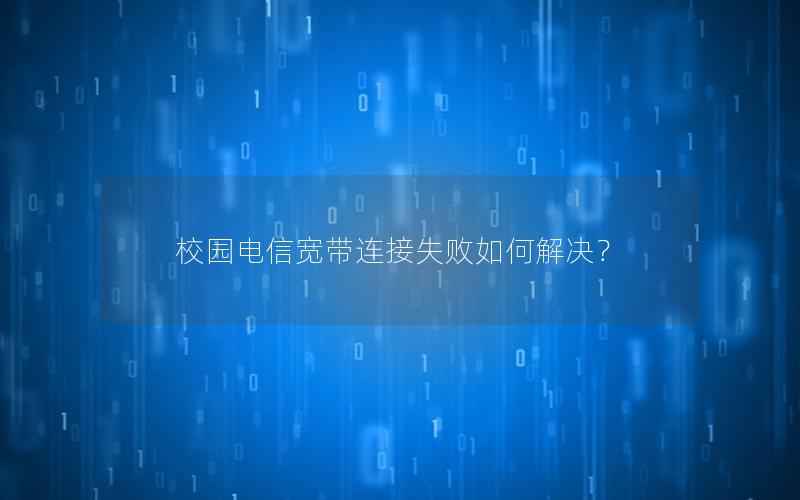 校园电信宽带连接失败如何解决？