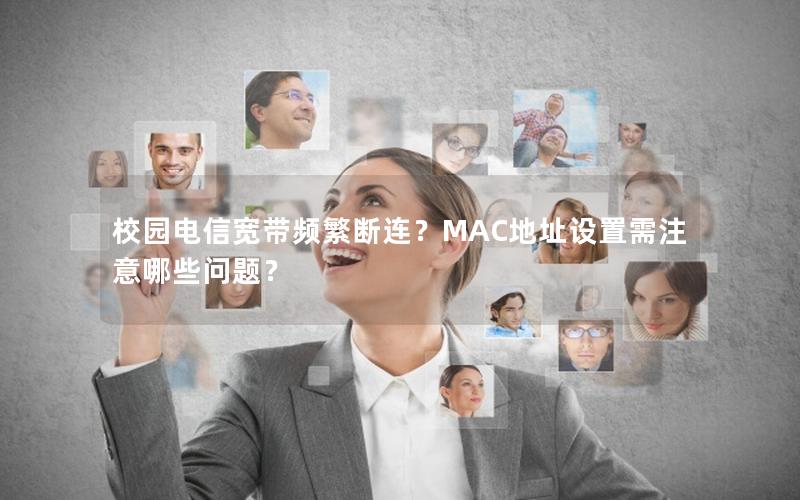 校园电信宽带频繁断连？MAC地址设置需注意哪些问题？