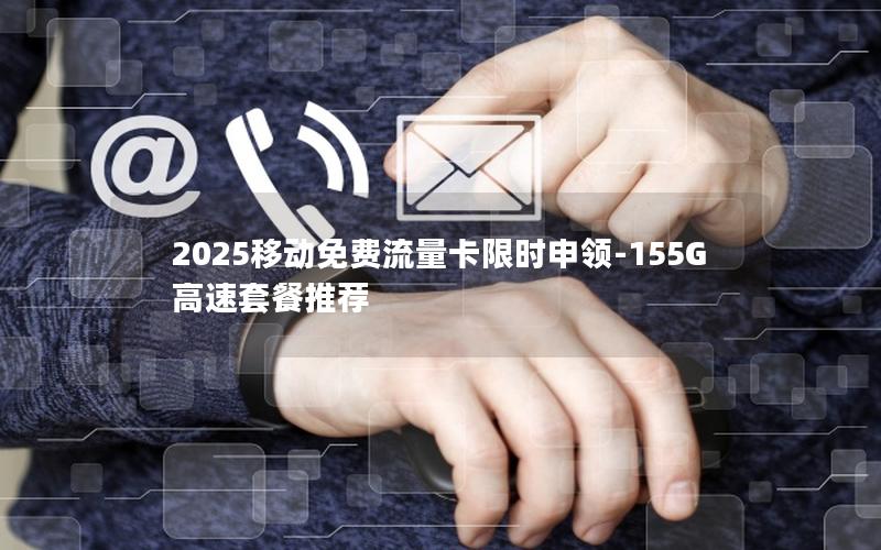 2025移动免费流量卡限时申领-155G高速套餐推荐
