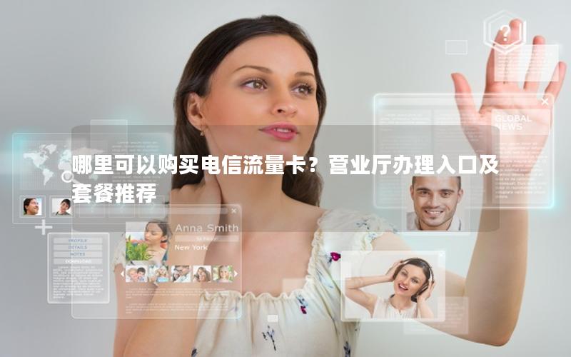 哪里可以购买电信流量卡？营业厅办理入口及套餐推荐