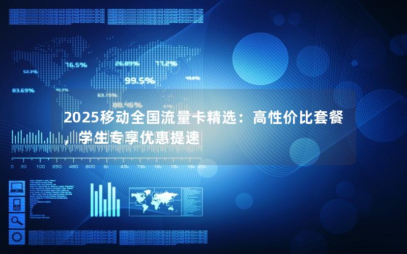 2025移动全国流量卡精选：高性价比套餐，学生专享优惠提速