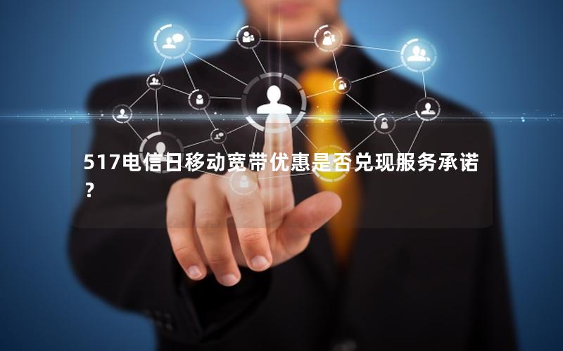 517电信日移动宽带优惠是否兑现服务承诺？