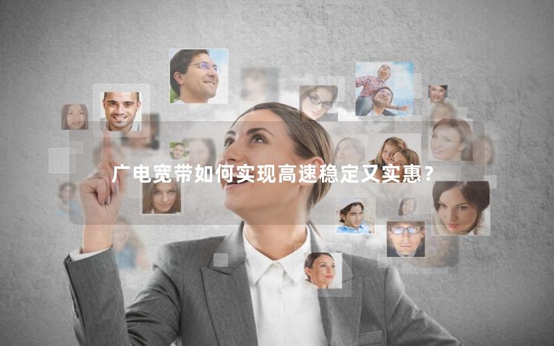 广电宽带如何实现高速稳定又实惠？