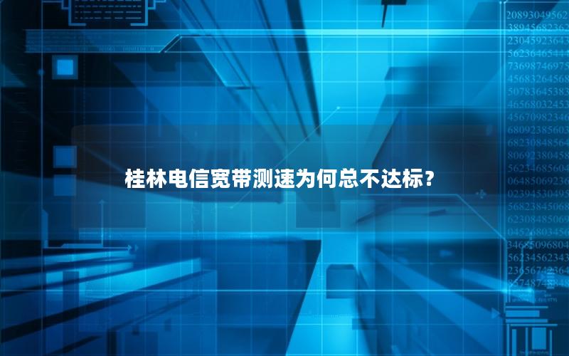 桂林电信宽带测速为何总不达标？