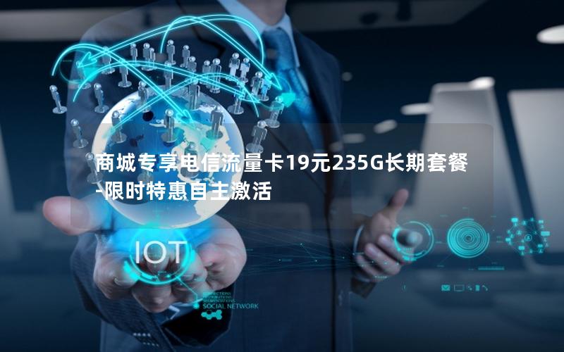 商城专享电信流量卡19元235G长期套餐-限时特惠自主激活