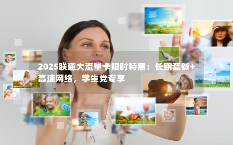 2025联通大流量卡限时特惠：长期套餐+高速网络，学生党专享