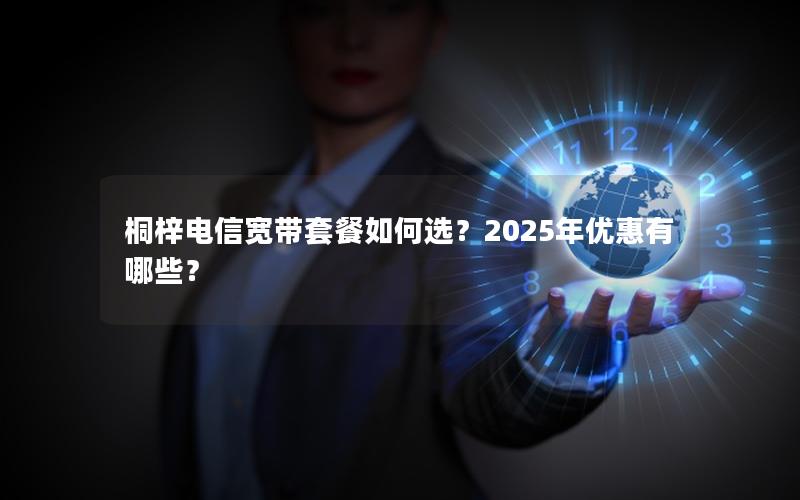桐梓电信宽带套餐如何选？2025年优惠有哪些？