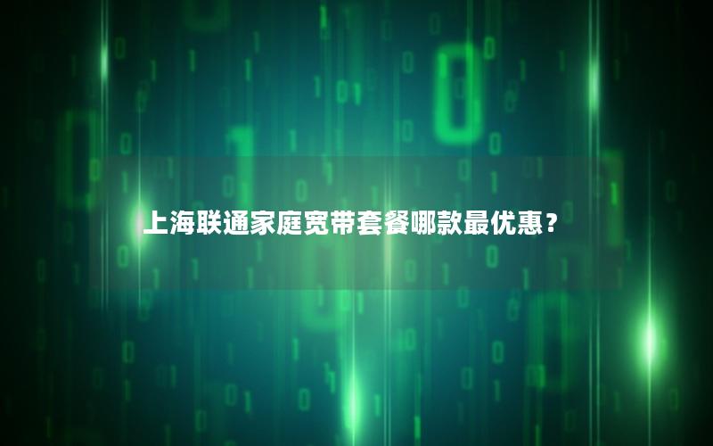 上海联通家庭宽带套餐哪款最优惠？