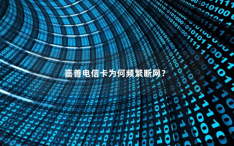 嘉善电信卡为何频繁断网？