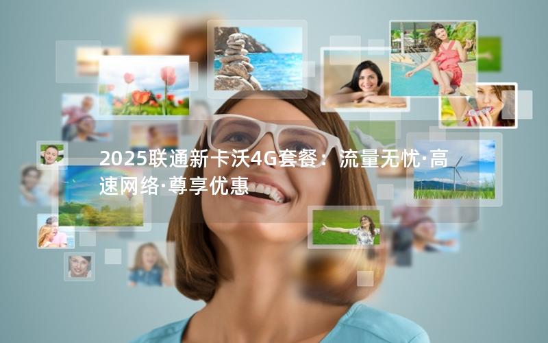 2025联通新卡沃4G套餐：流量无忧·高速网络·尊享优惠